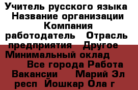 Учитель русского языка › Название организации ­ Компания-работодатель › Отрасль предприятия ­ Другое › Минимальный оклад ­ 19 000 - Все города Работа » Вакансии   . Марий Эл респ.,Йошкар-Ола г.